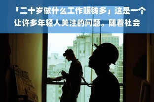 随着社会的不断发展和进步,年轻人对于自己的职业发展和赚钱途径越